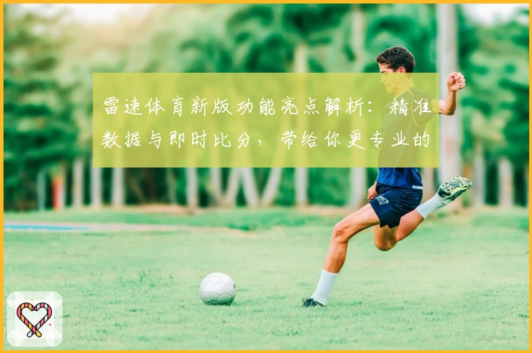 雷速体育新版功能亮点解析：精准数据与即时比分，带给你更专业的赛事体验