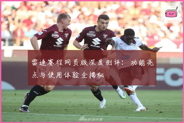 雷速赛程网页版深度测评：功能亮点与使用体验全揭秘