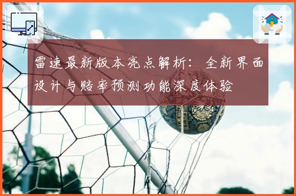 雷速最新版本亮点解析：全新界面设计与赔率预测功能深度体验