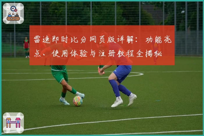 雷速即时比分网页版详解：功能亮点、使用体验与注册教程全揭秘