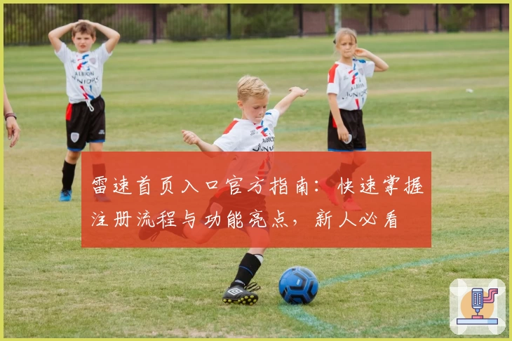 雷速首页入口官方指南：快速掌握注册流程与功能亮点，新人必看