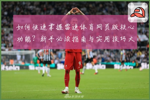 如何快速掌握雷速体育网页版核心功能?新手必读指南与实用技巧大公开