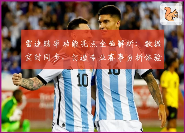 雷速赔率功能亮点全面解析：数据实时同步，打造专业赛事分析体验