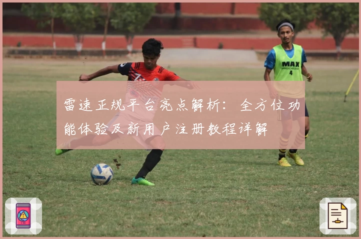 雷速正规平台亮点解析:全方位功能体验及新用户注册教程详解