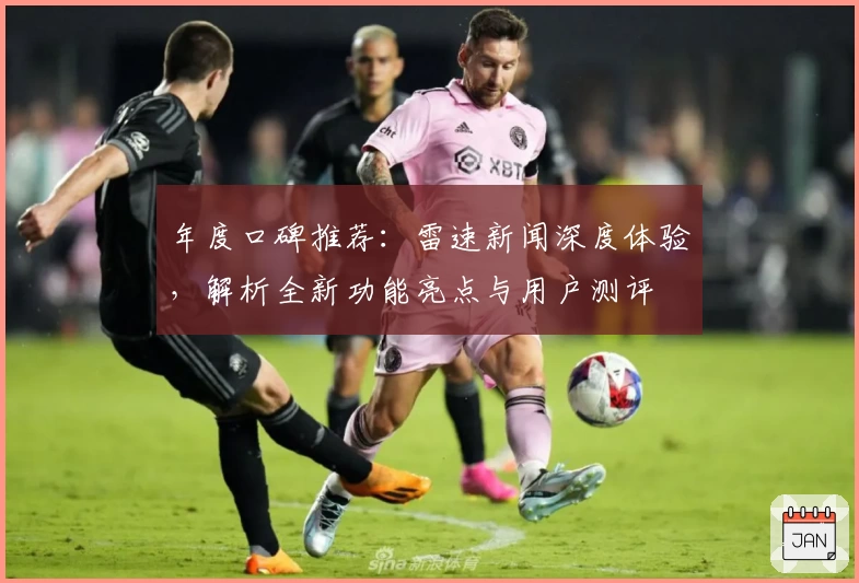 年度口碑推荐：雷速新闻深度体验，解析全新功能亮点与用户测评