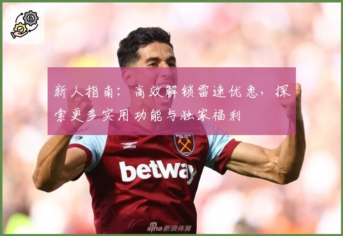 新人指南：高效解锁雷速优惠，探索更多实用功能与独家福利