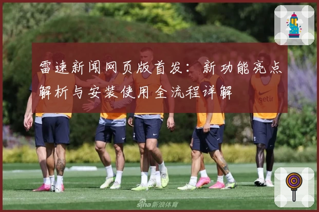 雷速新闻网页版首发：新功能亮点解析与安装使用全流程详解