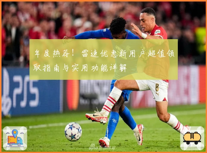 年度热荐！雷速优惠新用户超值领取指南与实用功能详解