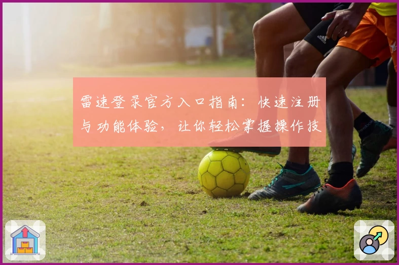 雷速登录官方入口指南:快速注册与功能体验,让你轻松掌握操作技巧