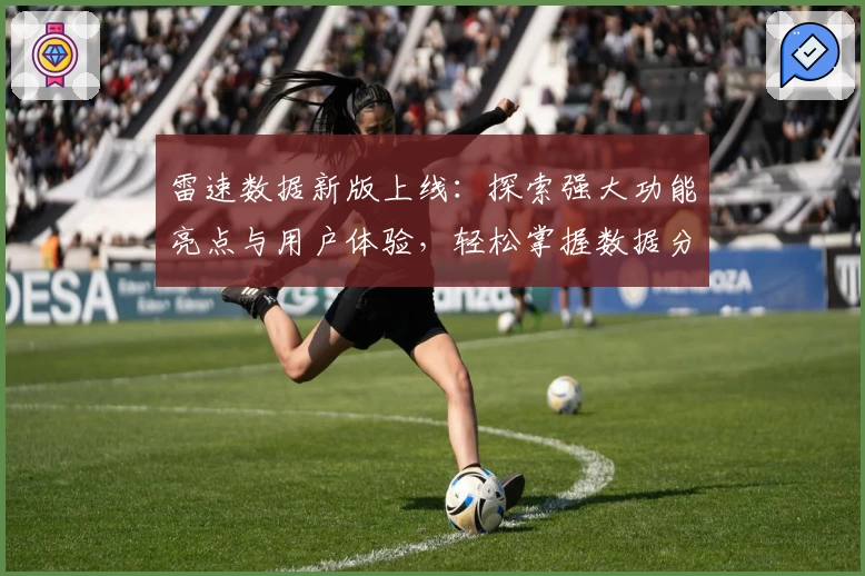 雷速数据新版上线：探索强大功能亮点与用户体验，轻松掌握数据分析魅力