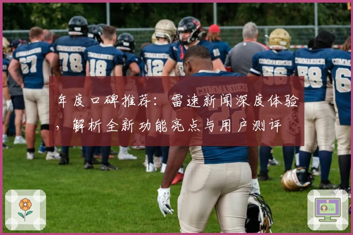 年度口碑推荐：雷速新闻深度体验，解析全新功能亮点与用户测评