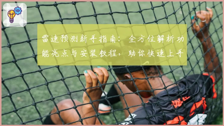 雷速预测新手指南：全方位解析功能亮点与安装教程，助你快速上手