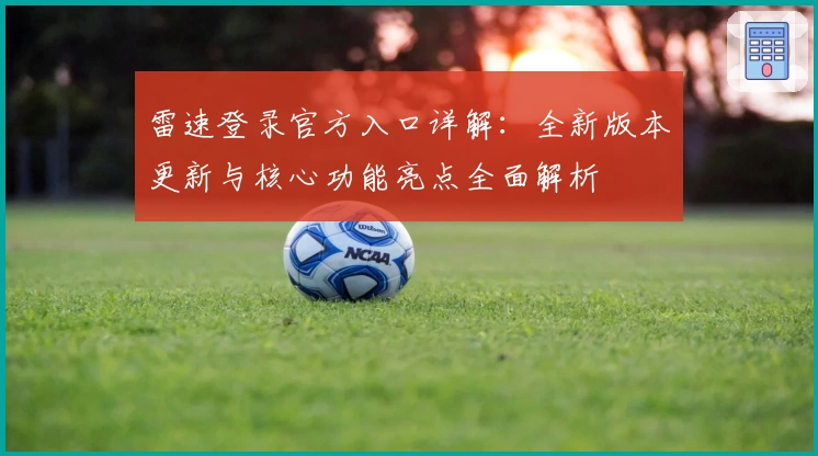 雷速登录官方入口详解:全新版本更新与核心功能亮点全面解析