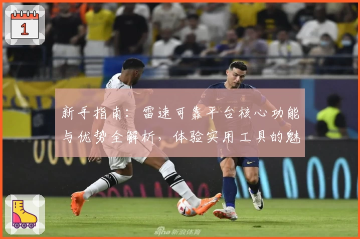 新手指南：雷速可靠平台核心功能与优势全解析，体验实用工具的魅力