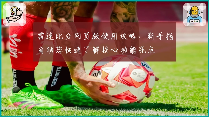 雷速比分网页版使用攻略，新手指南助您快速了解核心功能亮点