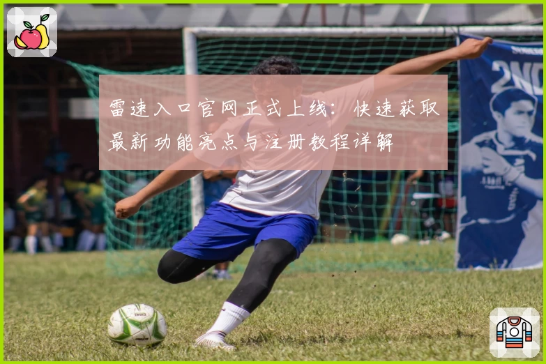 雷速入口官网正式上线：快速获取最新功能亮点与注册教程详解