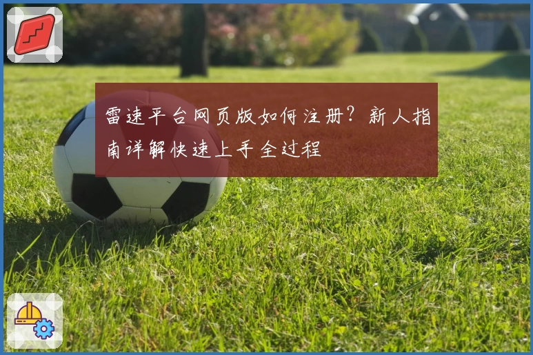 雷速平台网页版如何注册?新人指南详解快速上手全过程