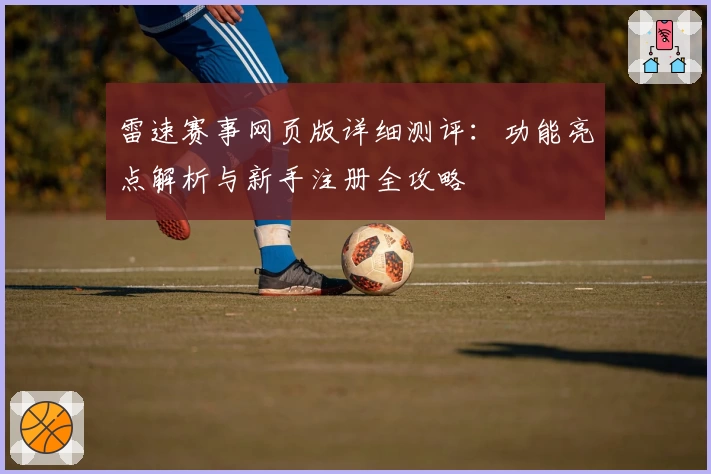 雷速赛事网页版详细测评：功能亮点解析与新手注册全攻略
