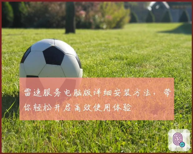 雷速服务电脑版详细安装方法，带你轻松开启高效使用体验