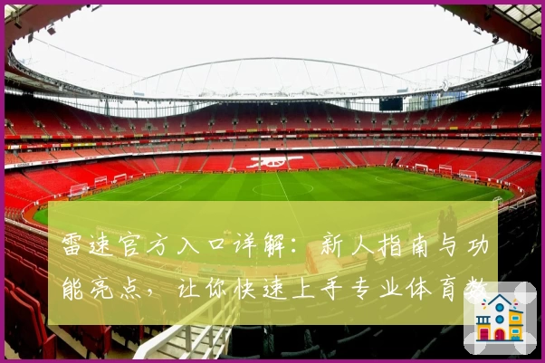 雷速官方入口详解：新人指南与功能亮点，让你快速上手专业体育数据平台