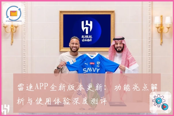 雷速APP全新版本更新：功能亮点解析与使用体验深度测评