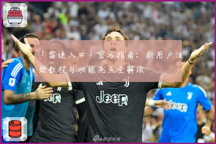 「雷速入口」官方指南：新用户注册教程与功能亮点全解读