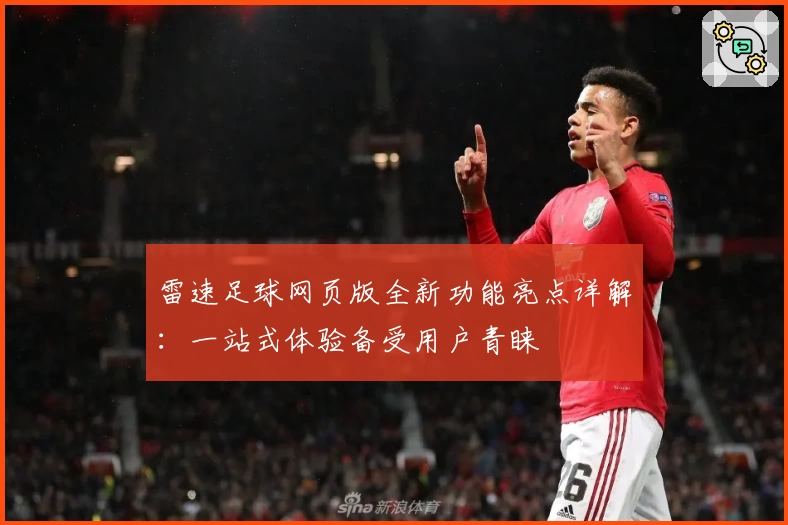 雷速足球网页版全新功能亮点详解：一站式体验备受用户青睐