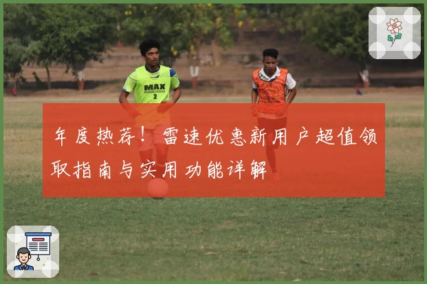 年度热荐！雷速优惠新用户超值领取指南与实用功能详解