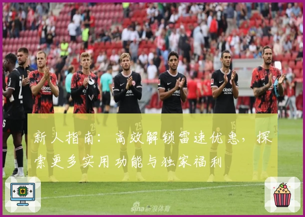 新人指南：高效解锁雷速优惠，探索更多实用功能与独家福利