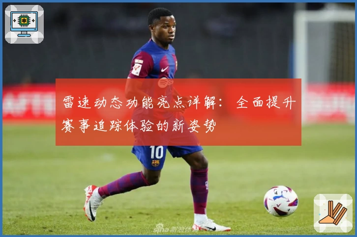 雷速动态功能亮点详解：全面提升赛事追踪体验的新姿势