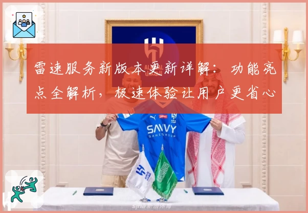 雷速服务新版本更新详解：功能亮点全解析，极速体验让用户更省心