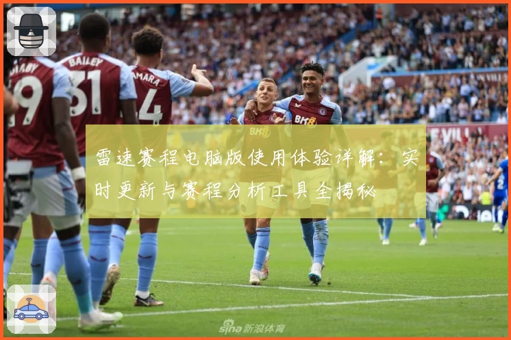 雷速赛程电脑版使用体验详解：实时更新与赛程分析工具全揭秘