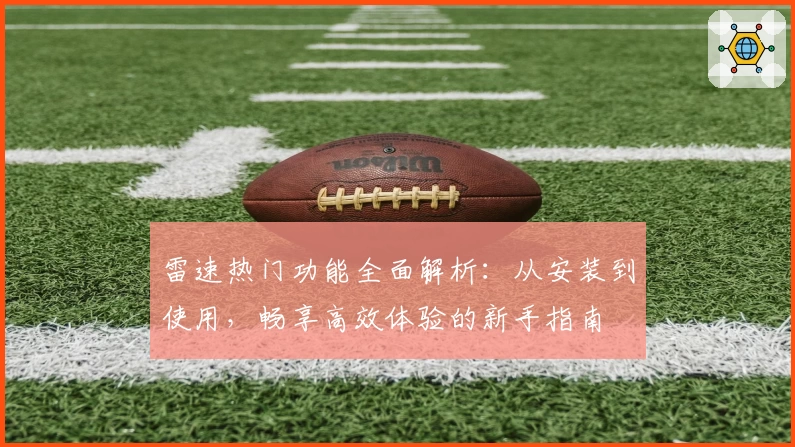 雷速热门功能全面解析:从安装到使用,畅享高效体验的新手指南