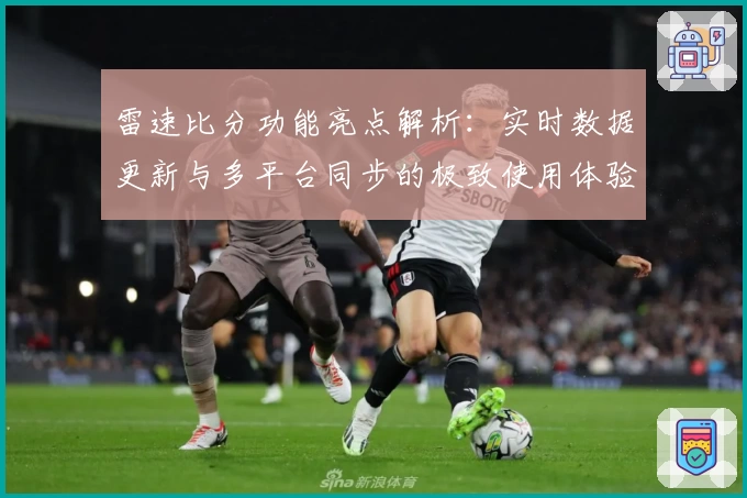 雷速比分功能亮点解析：实时数据更新与多平台同步的极致使用体验