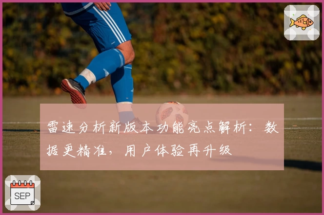 雷速分析新版本功能亮点解析：数据更精准，用户体验再升级