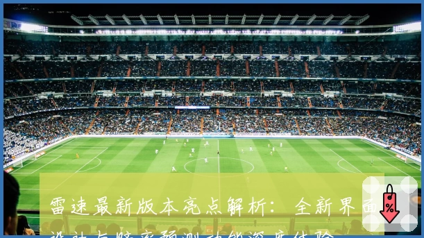 雷速最新版本亮点解析：全新界面设计与赔率预测功能深度体验