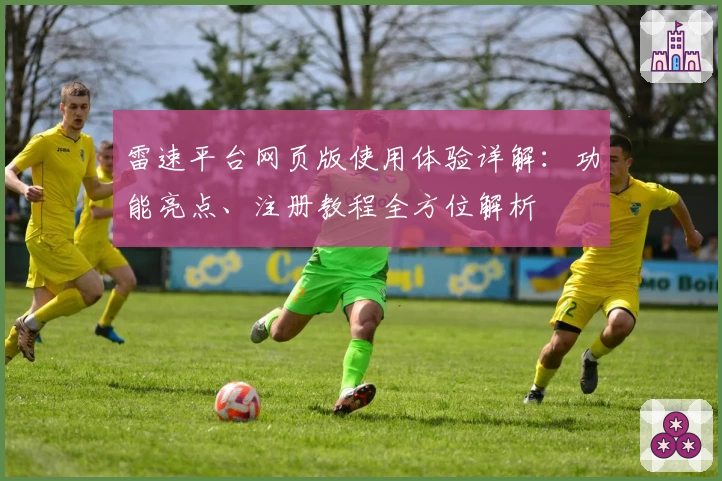 雷速平台网页版使用体验详解：功能亮点、注册教程全方位解析