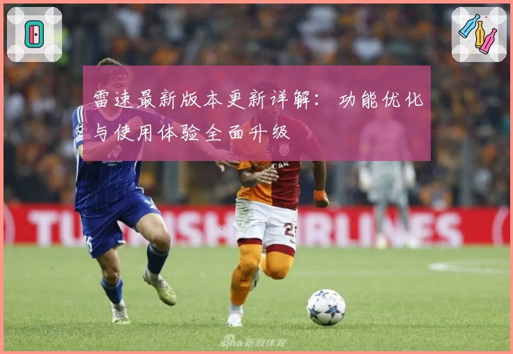 雷速最新版本更新详解：功能优化与使用体验全面升级