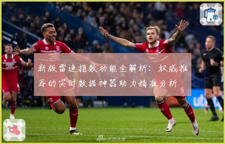 新版雷速指数功能全解析：权威推荐的实时数据神器助力精准分析