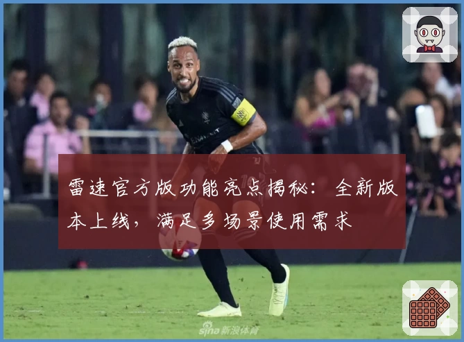 雷速官方版功能亮点揭秘:全新版本上线,满足多场景使用需求