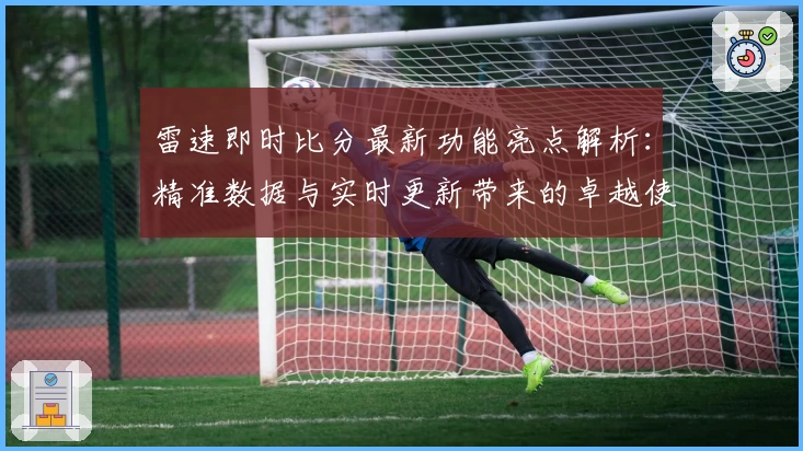 雷速即时比分最新功能亮点解析：精准数据与实时更新带来的卓越使用体验