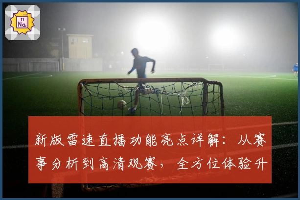 新版雷速直播功能亮点详解：从赛事分析到高清观赛，全方位体验升级