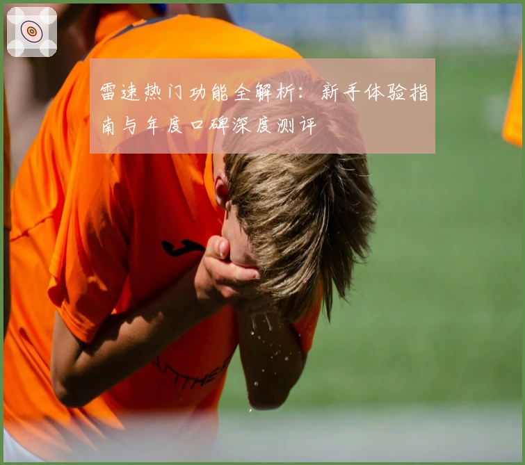 雷速热门功能全解析：新手体验指南与年度口碑深度测评