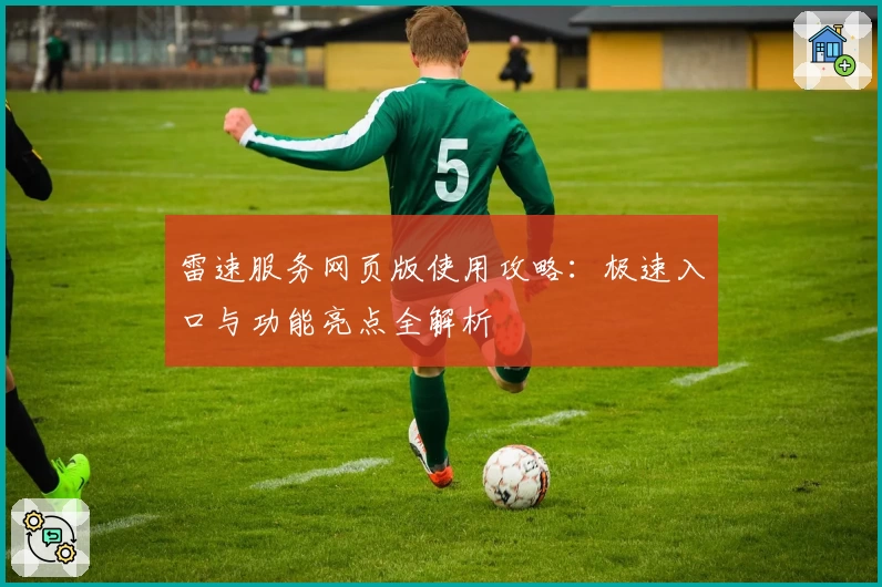 雷速服务网页版使用攻略：极速入口与功能亮点全解析