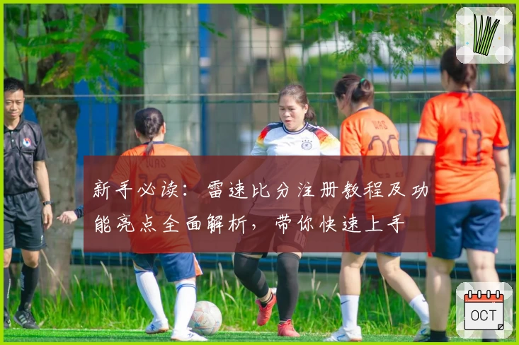 新手必读：雷速比分注册教程及功能亮点全面解析，带你快速上手