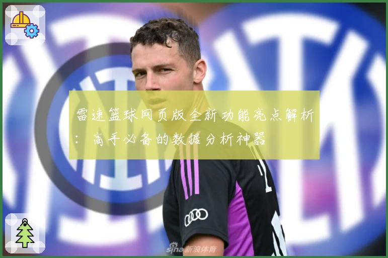雷速篮球网页版全新功能亮点解析：高手必备的数据分析神器