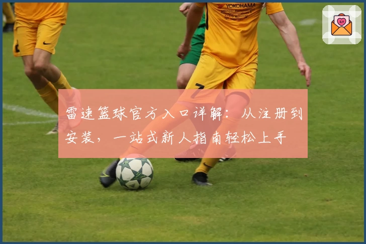 雷速篮球官方入口详解：从注册到安装，一站式新人指南轻松上手