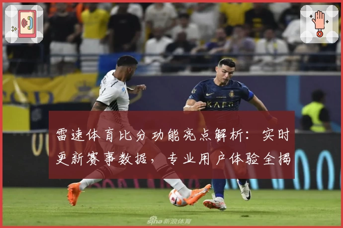 雷速体育比分功能亮点解析：实时更新赛事数据，专业用户体验全揭秘