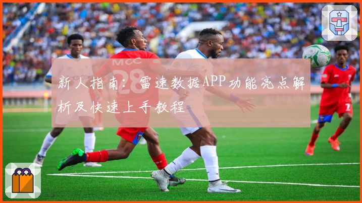 新人指南：雷速数据APP功能亮点解析及快速上手教程