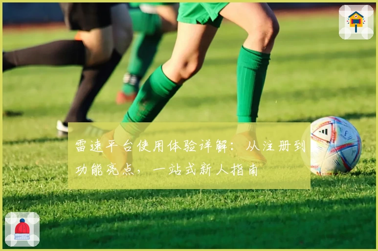 雷速平台使用体验详解：从注册到功能亮点，一站式新人指南
